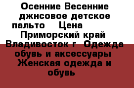 Осенние-Весенние джнсовое детское пальто  › Цена ­ 1 500 - Приморский край, Владивосток г. Одежда, обувь и аксессуары » Женская одежда и обувь   